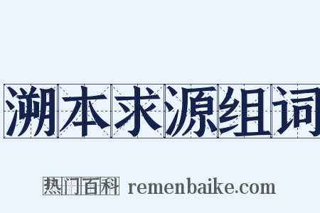 溯本求源组词是什么意思的图片
